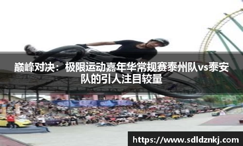 巅峰对决：极限运动嘉年华常规赛泰州队vs泰安队的引人注目较量
