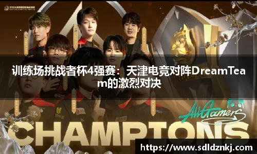 训练场挑战者杯4强赛：天津电竞对阵DreamTeam的激烈对决