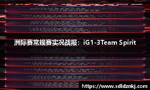 洲际赛常规赛实况战报：iG1-3Team Spirit