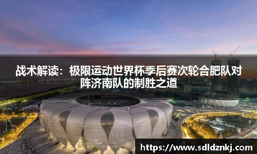 战术解读：极限运动世界杯季后赛次轮合肥队对阵济南队的制胜之道