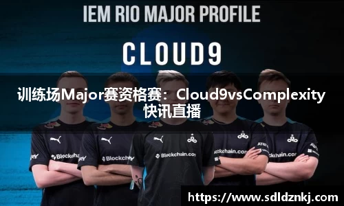 训练场Major赛资格赛：Cloud9vsComplexity快讯直播