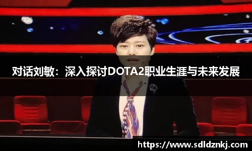 对话刘敏：深入探讨DOTA2职业生涯与未来发展