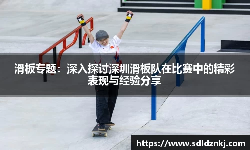 滑板专题：深入探讨深圳滑板队在比赛中的精彩表现与经验分享